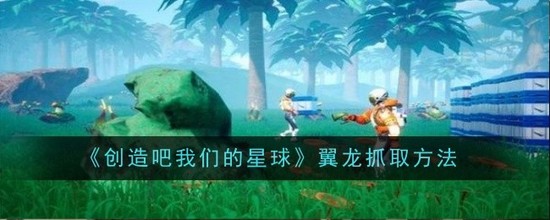 创造吧我们的星球翼龙在哪 创造吧我们的星球(飞行坐骑)翼龙抓捕位置分享