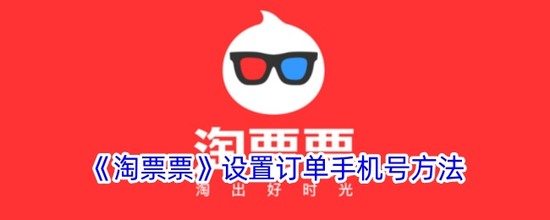 淘票票怎么修改订单手机号信息 淘票票(获取短信的)怎么修改订单手机号方法介绍