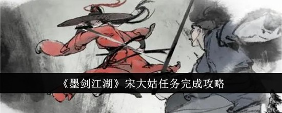 墨剑江湖宋大姑任务怎么触发 墨剑江湖(内容详解)宋大姑任务攻略大全