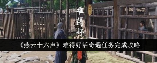 燕云十六声难得好活奇遇任务攻略 燕云十六声(单人和多人)难得好活奇遇任务完成方法