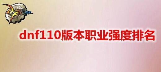 dnf110版本职业强度排名最新 dnf地下城与勇士110版本(必练)最强职业排名一览